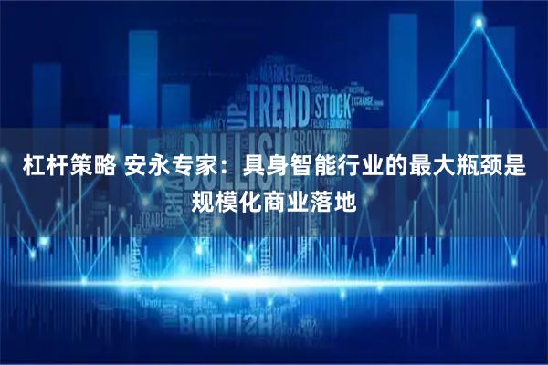 杠杆策略 安永专家：具身智能行业的最大瓶颈是规模化商业落地
