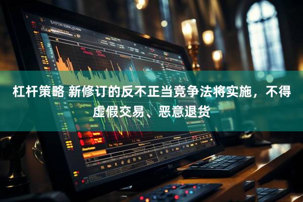 杠杆策略 新修订的反不正当竞争法将实施，不得虚假交易、恶意退货