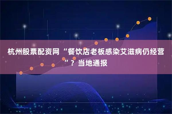 杭州股票配资网 “餐饮店老板感染艾滋病仍经营”？当地通报