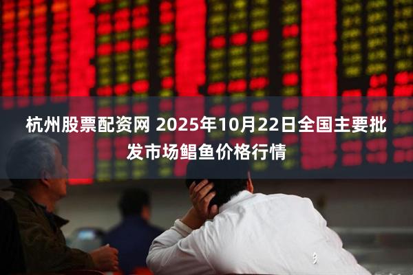 杭州股票配资网 2025年10月22日全国主要批发市场鲳鱼价格行情
