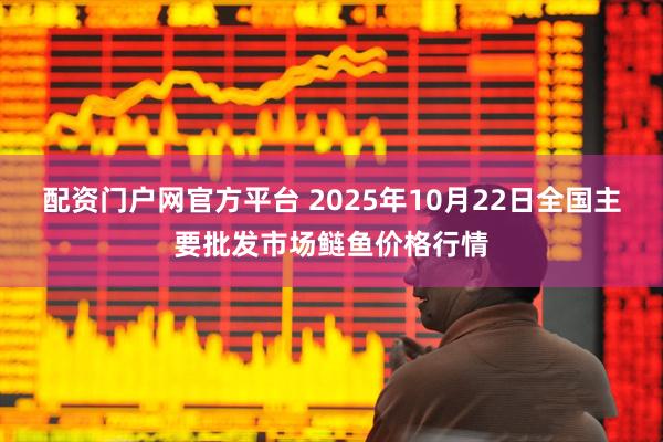 配资门户网官方平台 2025年10月22日全国主要批发市场鲢鱼价格行情