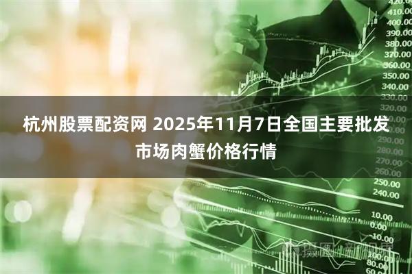杭州股票配资网 2025年11月7日全国主要批发市场肉蟹价格行情
