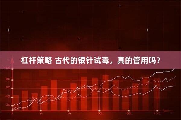 杠杆策略 古代的银针试毒，真的管用吗？