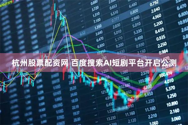 杭州股票配资网 百度搜索AI短剧平台开启公测
