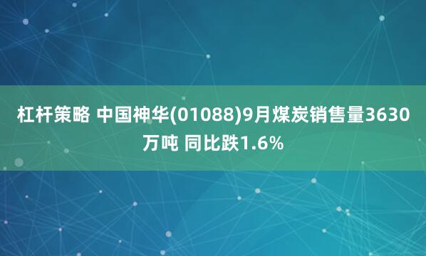 杠杆策略 中国神华(01088)9月煤炭销售量3630万吨 同比跌1.6%