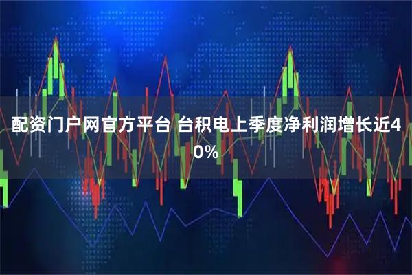 配资门户网官方平台 台积电上季度净利润增长近40%