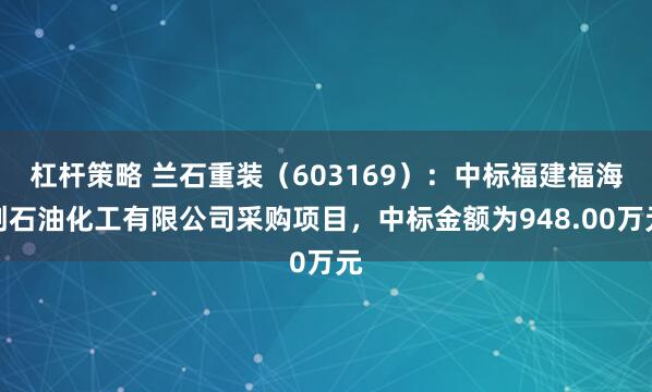 杠杆策略 兰石重装（603169）：中标福建福海创石油化工有限公司采购项目，中标金额为948.00万元