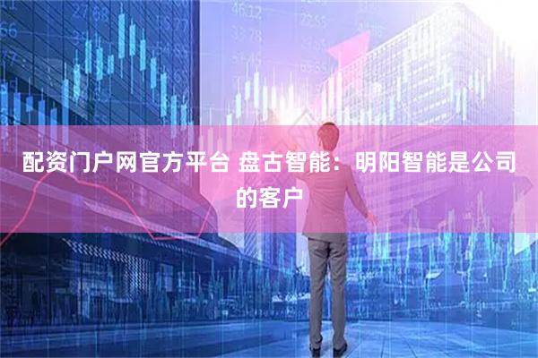 配资门户网官方平台 盘古智能：明阳智能是公司的客户