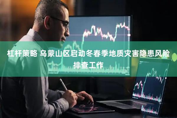 杠杆策略 乌蒙山区启动冬春季地质灾害隐患风险排查工作