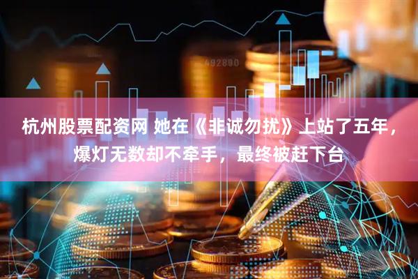 杭州股票配资网 她在《非诚勿扰》上站了五年，爆灯无数却不牵手，最终被赶下台