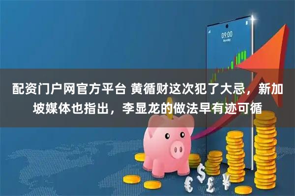 配资门户网官方平台 黄循财这次犯了大忌，新加坡媒体也指出，李显龙的做法早有迹可循