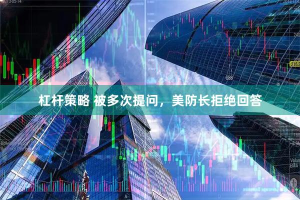 杠杆策略 被多次提问，美防长拒绝回答