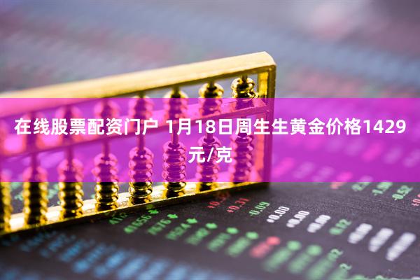 在线股票配资门户 1月18日周生生黄金价格1429元/克