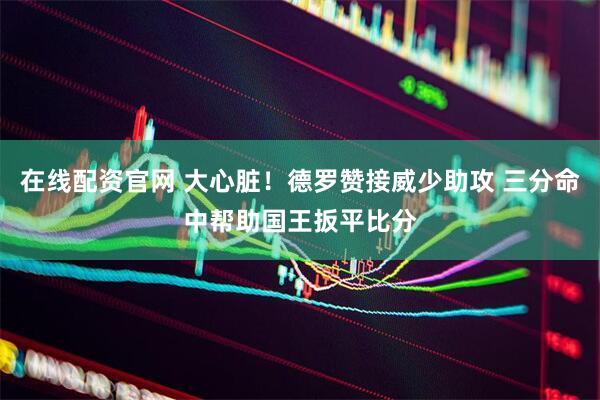 在线配资官网 大心脏！德罗赞接威少助攻 三分命中帮助国王扳平比分