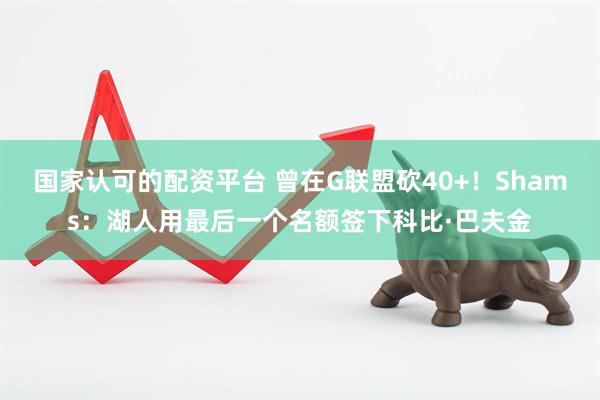 国家认可的配资平台 曾在G联盟砍40+！Shams：湖人用最后一个名额签下科比·巴夫金