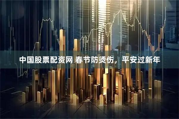 中国股票配资网 春节防烫伤，平安过新年