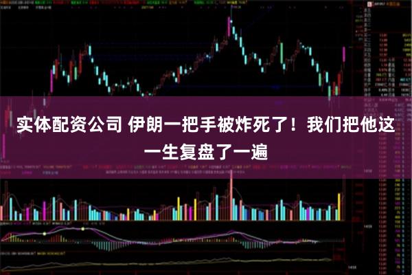 实体配资公司 伊朗一把手被炸死了！我们把他这一生复盘了一遍