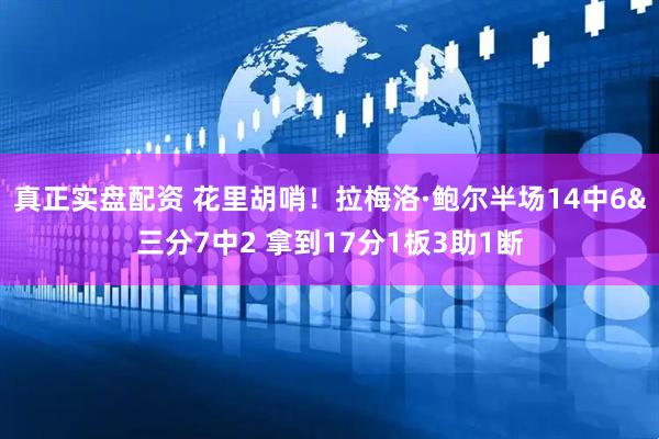 真正实盘配资 花里胡哨！拉梅洛·鲍尔半场14中6&三分7中2 拿到17分1板3助1断
