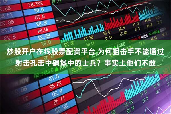 炒股开户在线股票配资平台 为何狙击手不能通过射击孔击中碉堡中的士兵？事实上他们不敢