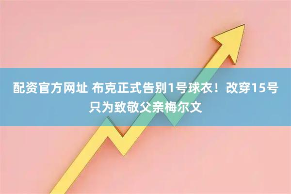 配资官方网址 布克正式告别1号球衣！改穿15号只为致敬父亲梅尔文
