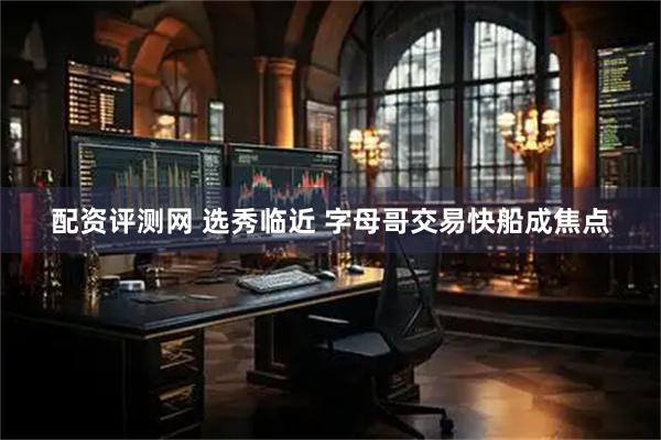 配资评测网 选秀临近 字母哥交易快船成焦点