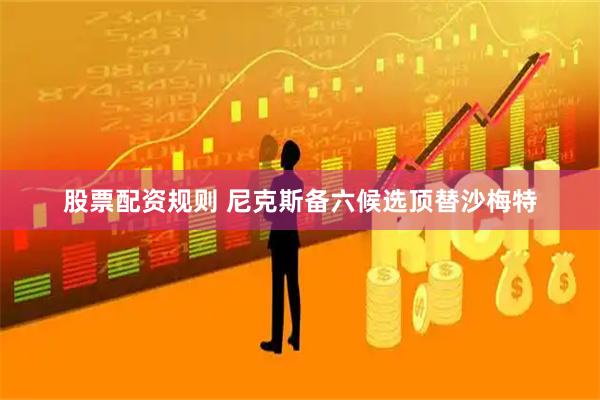 股票配资规则 尼克斯备六候选顶替沙梅特